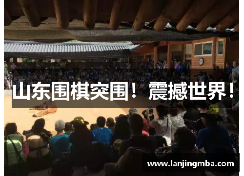 山东围棋突围！震撼世界！